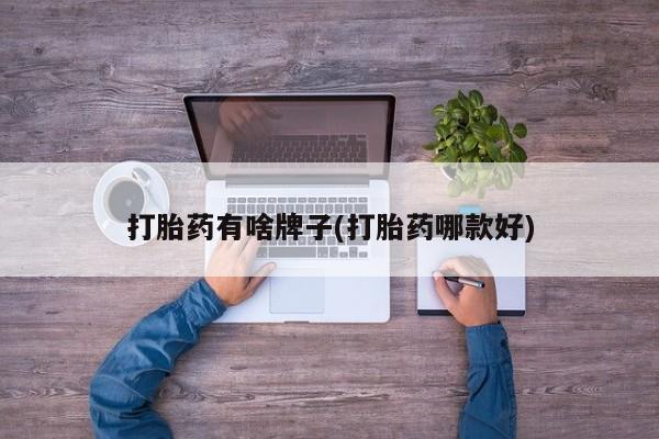 私人卖打胎药微信号，打胎药有啥牌子(打胎药哪款好)