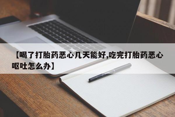 私人卖打胎药微信号，【喝了打胎药恶心几天能好,吃完打胎药恶心呕吐怎么办】