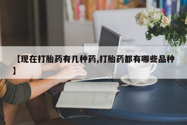 私人卖打胎药微信号，【现在打胎药有几种药,打胎药都有哪些品种】