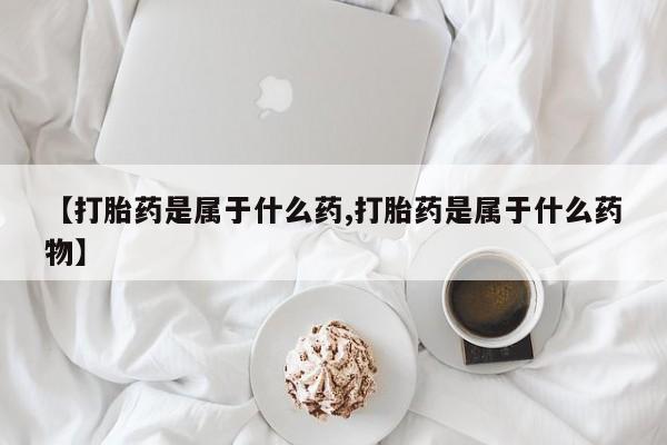 私人卖打胎药微信号，【打胎药是属于什么药,打胎药是属于什么药物】