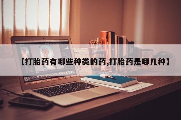 私人卖打胎药微信号，【打胎药有哪些种类的药,打胎药是哪几种】