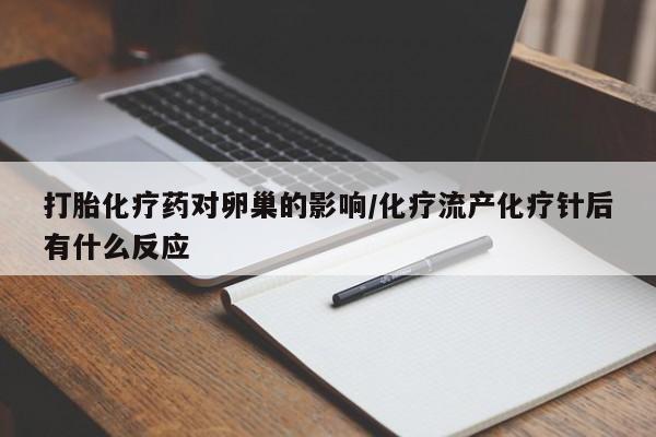 私人卖打胎药微信号，打胎化疗药对卵巢的影响/化疗流产化疗针后有什么反应