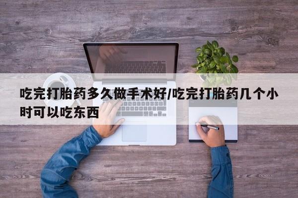 私人卖打胎药微信号，吃完打胎药多久做手术好/吃完打胎药几个小时可以吃东西