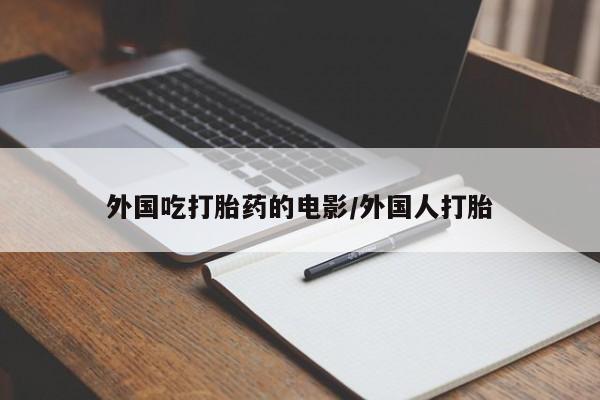 私人卖打胎药微信号，外国吃打胎药的电影/外国人打胎