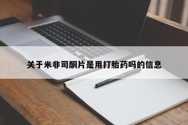 私人卖打胎药微信号，关于米非司酮片是用打胎药吗的信息