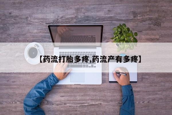 私人卖打胎药微信号，【药流打胎多疼,药流产有多疼】