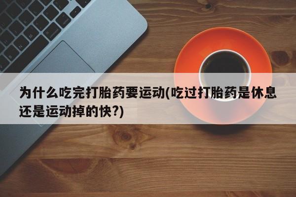 私人卖打胎药微信号，为什么吃完打胎药要运动(吃过打胎药是休息还是运动掉的快?)
