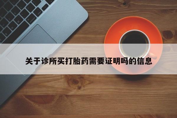 私人卖打胎药微信号，关于诊所买打胎药需要证明吗的信息
