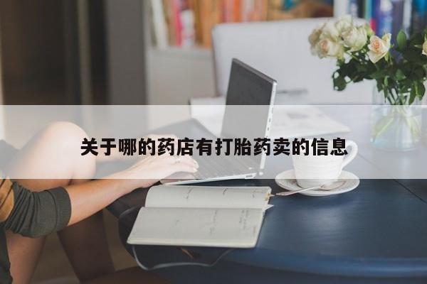 私人卖打胎药微信号，关于哪的药店有打胎药卖的信息