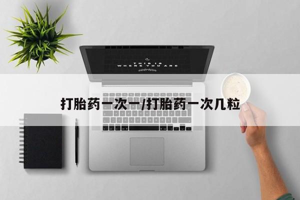 私人卖打胎药微信号，打胎药一次一/打胎药一次几粒