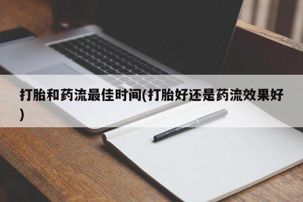 私人卖打胎药微信号，打胎和药流最佳时间(打胎好还是药流效果好)