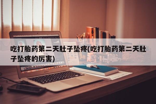 私人卖打胎药微信号，吃打胎药第二天肚子坠疼(吃打胎药第二天肚子坠疼的厉害)