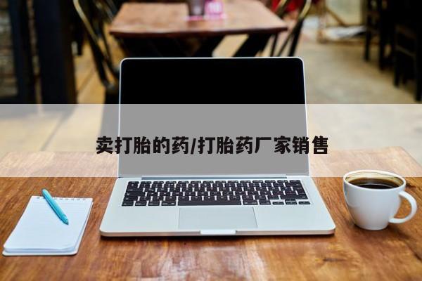 私人卖打胎药微信号，卖打胎的药/打胎药厂家销售
