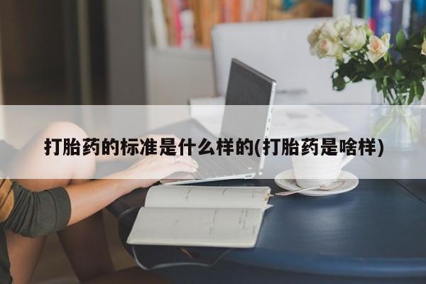 私人卖打胎药微信号，打胎药的标准是什么样的(打胎药是啥样)