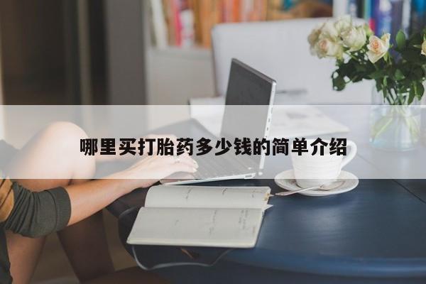 私人卖打胎药微信号，哪里买打胎药多少钱的简单介绍