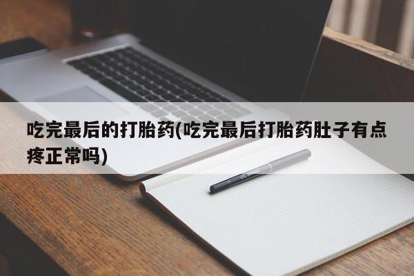 私人卖打胎药微信号，吃完最后的打胎药(吃完最后打胎药肚子有点疼正常吗)