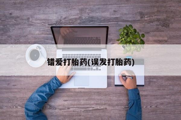 私人卖打胎药微信号，错爱打胎药(误发打胎药)