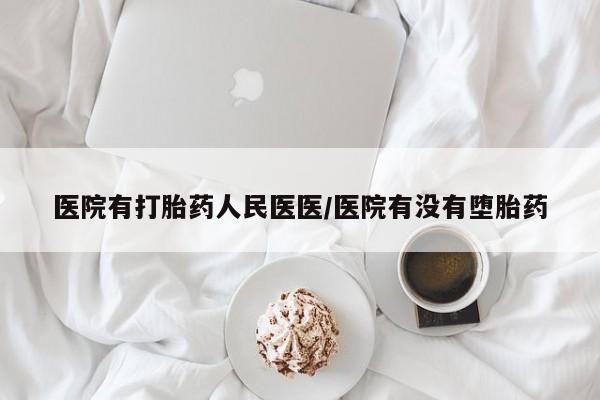 私人卖打胎药微信号，医院有打胎药人民医医/医院有没有堕胎药