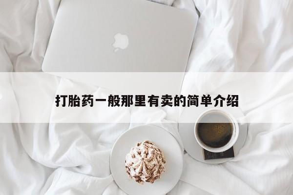 私人卖打胎药微信号，打胎药一般那里有卖的简单介绍