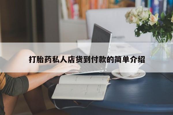 私人卖打胎药微信号，打胎药私人店货到付款的简单介绍
