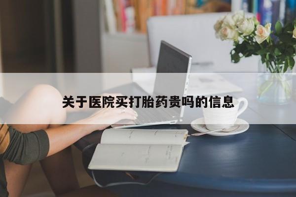 私人卖打胎药微信号，关于医院买打胎药贵吗的信息