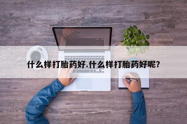 私人卖打胎药微信号，什么样打胎药好.什么样打胎药好呢？