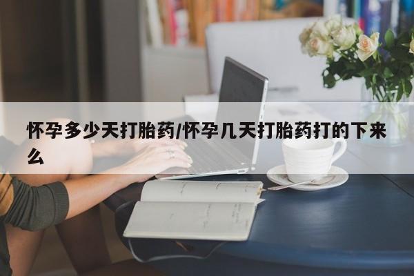 私人卖打胎药微信号，怀孕多少天打胎药/怀孕几天打胎药打的下来么