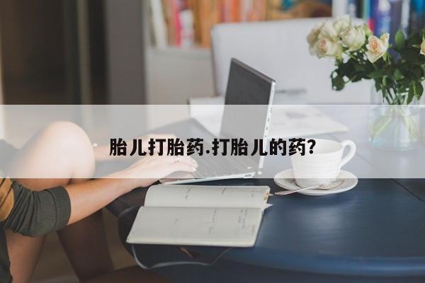私人卖打胎药微信号，胎儿打胎药.打胎儿的药？