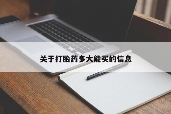 私人卖打胎药微信号，关于打胎药多大能买的信息