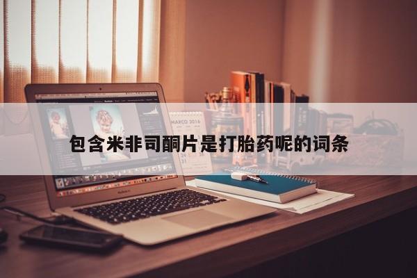 私人卖打胎药微信号，包含米非司酮片是打胎药呢的词条
