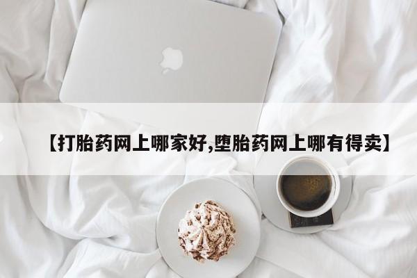 私人卖打胎药微信号，【打胎药网上哪家好,堕胎药网上哪有得卖】