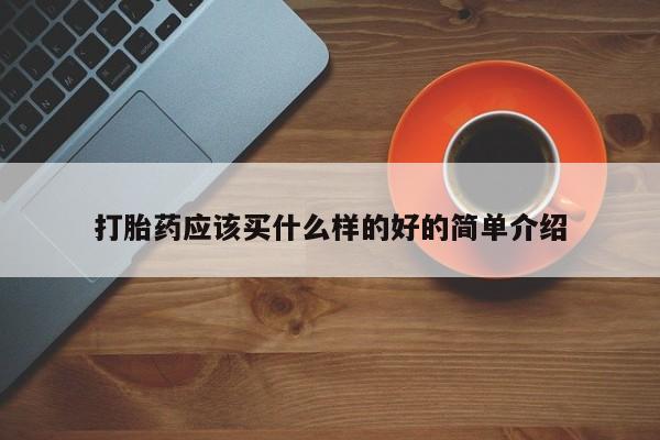 私人卖打胎药微信号，打胎药应该买什么样的好的简单介绍