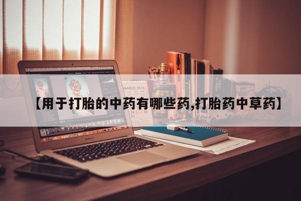 私人卖打胎药微信号，【用于打胎的中药有哪些药,打胎药中草药】