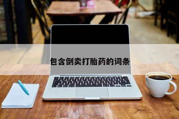 私人卖打胎药微信号，包含倒卖打胎药的词条