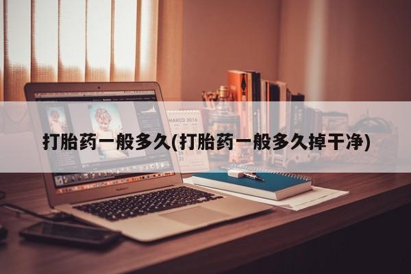 私人卖打胎药微信号，打胎药一般多久(打胎药一般多久掉干净)