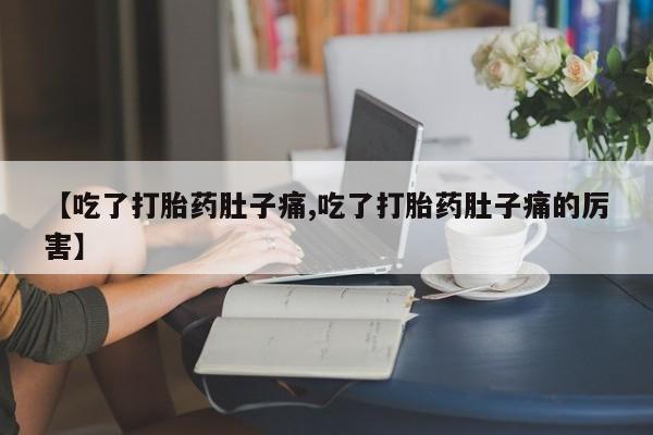 私人卖打胎药微信号，【吃了打胎药肚子痛,吃了打胎药肚子痛的厉害】