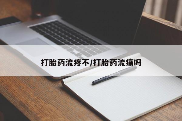 私人卖打胎药微信号，打胎药流疼不/打胎药流痛吗