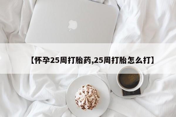 私人卖打胎药微信号，【怀孕25周打胎药,25周打胎怎么打】