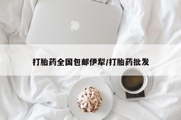 私人卖打胎药微信号，打胎药全国包邮伊犁/打胎药批发