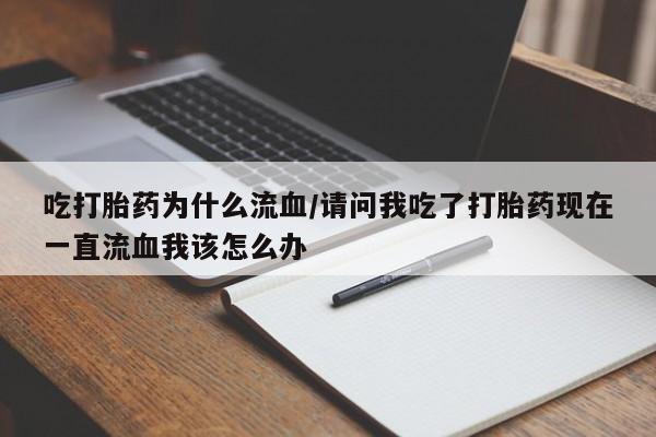私人卖打胎药微信号，吃打胎药为什么流血/请问我吃了打胎药现在一直流血我该怎么办