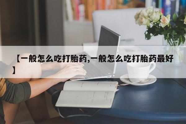 私人卖打胎药微信号,【一般怎么吃打胎药,一般怎么吃打胎药最好】