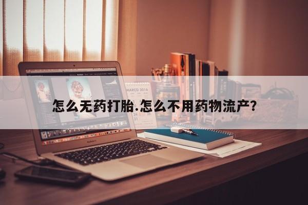 私人卖打胎药微信号，怎么无药打胎.怎么不用药物流产？