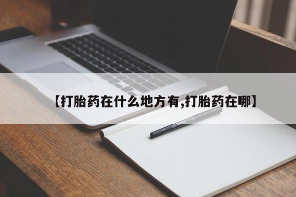 私人卖打胎药微信号，【打胎药在什么地方有,打胎药在哪】