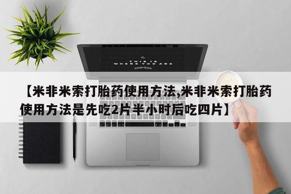 私人卖打胎药微信号，【米非米索打胎药使用方法,米非米索打胎药使用方法是先吃2片半小时后吃四片】