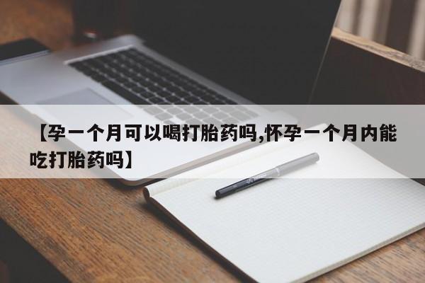 私人卖打胎药微信号，【孕一个月可以喝打胎药吗,怀孕一个月内能吃打胎药吗】