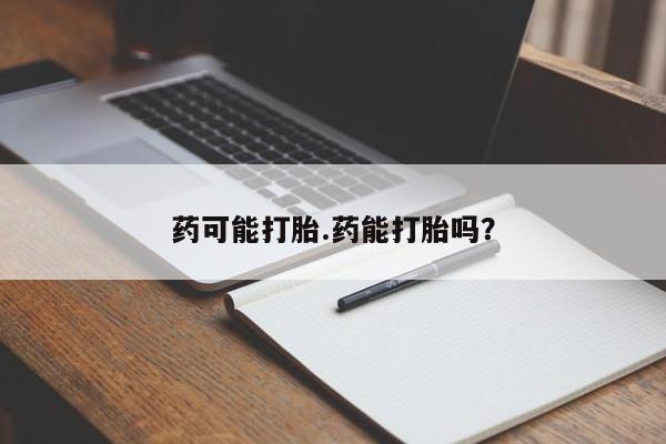 私人卖打胎药微信号,药可能打胎.药能打胎吗?