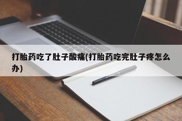 私人卖打胎药微信号，打胎药吃了肚子酸痛(打胎药吃完肚子疼怎么办)