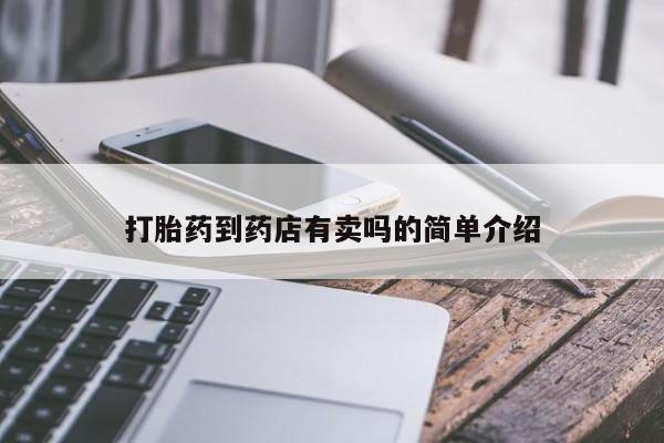 私人卖打胎药微信号，打胎药到药店有卖吗的简单介绍