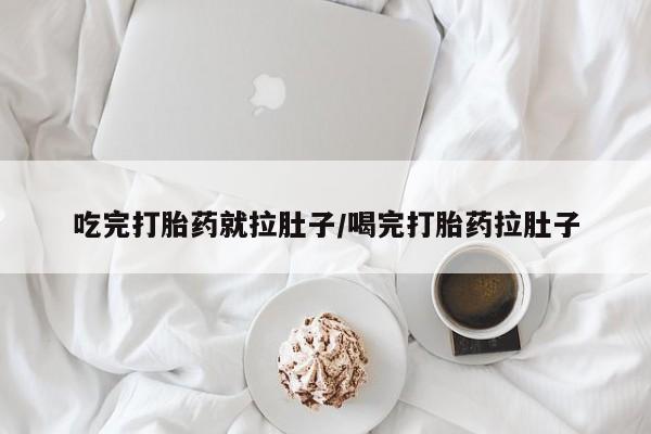 私人卖打胎药微信号，吃完打胎药就拉肚子/喝完打胎药拉肚子