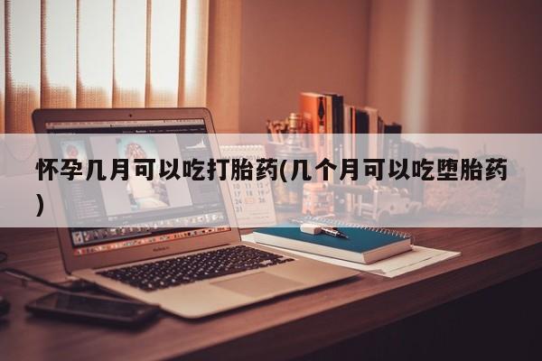 私人卖打胎药微信号，怀孕几月可以吃打胎药(几个月可以吃堕胎药)